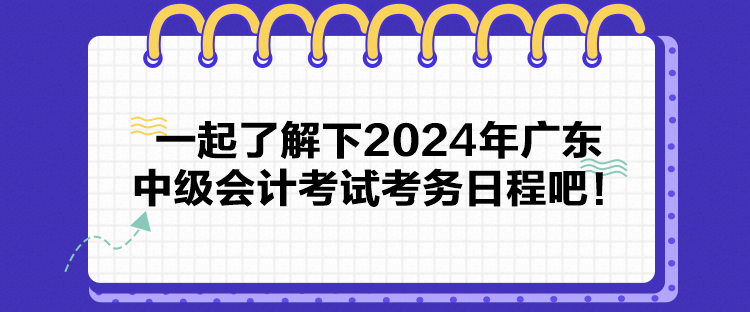 一起了解下2024年廣東中級會計考試考務(wù)日程吧！