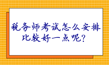 稅務師考試怎么安排比較好一點呢？