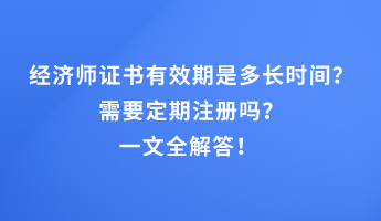 經(jīng)濟(jì)師證書有效期是多長(zhǎng)時(shí)間？需要定期注冊(cè)嗎？一文全解答！