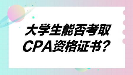 大學(xué)生能否考取CPA資格證書？