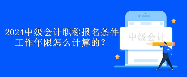 2024中級會計職稱報名條件工作年限怎么計算的？