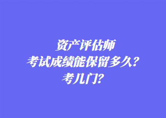 資產(chǎn)評估師考試成績能保留多久？考幾門？