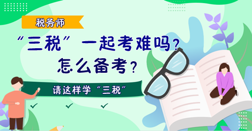 稅務(wù)師“三稅”一起考難嗎？怎么備考？