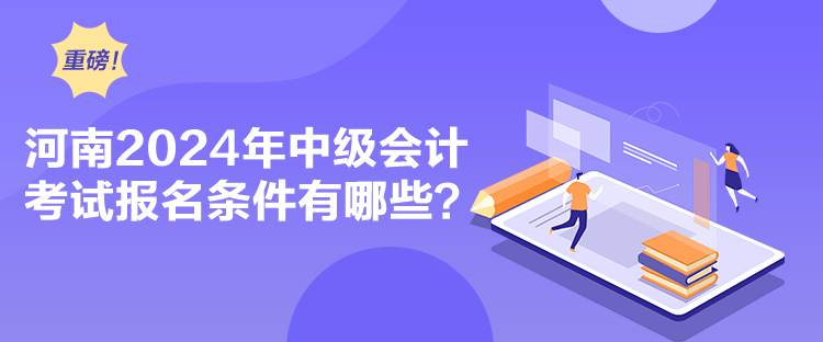 河南2024年中級(jí)會(huì)計(jì)考試報(bào)名條件有哪些？