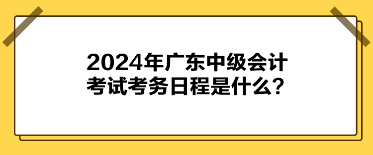 2024年廣東中級會計考試考務(wù)日程是什么？