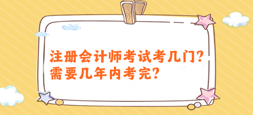 注冊會計師考試考幾門？需要幾年內(nèi)考完？