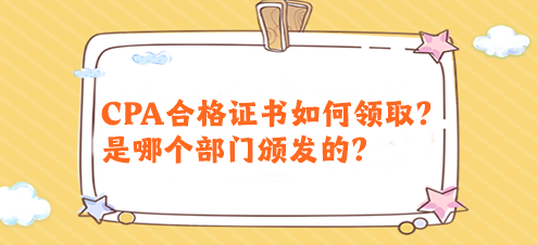CPA合格證書如何領(lǐng)?。渴悄膫€部門頒發(fā)的？