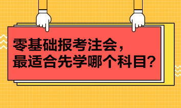 零基礎(chǔ)報考注會，最適合先學(xué)哪個科目？