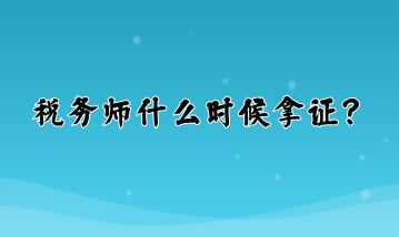 稅務(wù)師什么時(shí)候拿證？