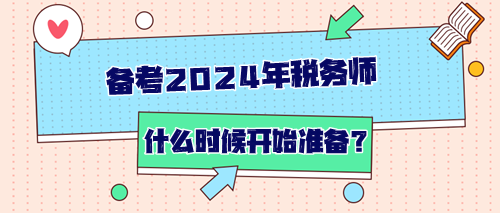 備考2024年稅務(wù)師從什么時候開始準(zhǔn)備？如何開始？
