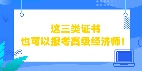 這三類證書也可以直接報考高級經(jīng)濟師！