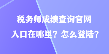 稅務師成績查詢官網(wǎng)入口在哪里？怎么登陸？