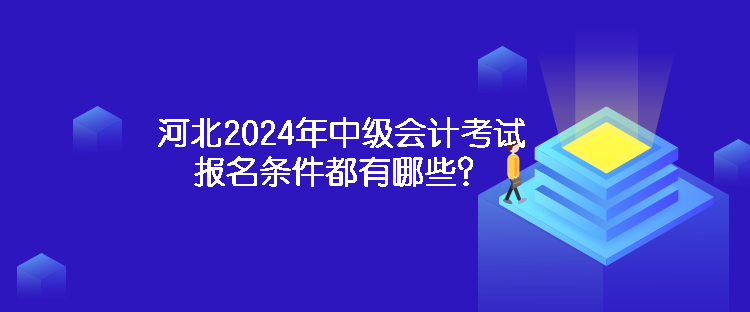 河北2024年中級(jí)會(huì)計(jì)考試報(bào)名條件都有哪些？