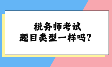 稅務(wù)師考試題目類型一樣嗎？