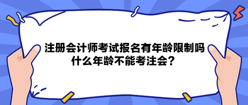 注冊會計師考試報名有年齡限制嗎？什么年齡不能考注會？