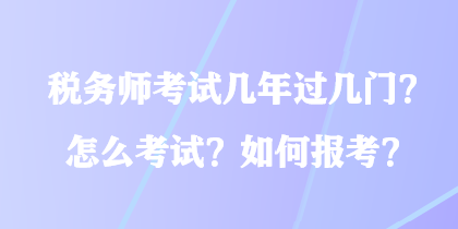 稅務師考試幾年過幾門？怎么考試？如何報考？