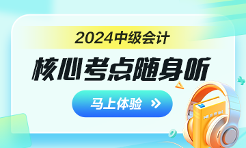 備戰(zhàn)2024年中級會計考試 核心考點隨身聽助你一臂之力！