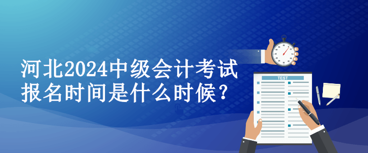 河北2024中級會計(jì)考試報(bào)名時(shí)間是什么時(shí)候？