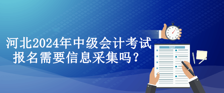 河北2024年中級會計(jì)考試報名需要信息采集嗎？