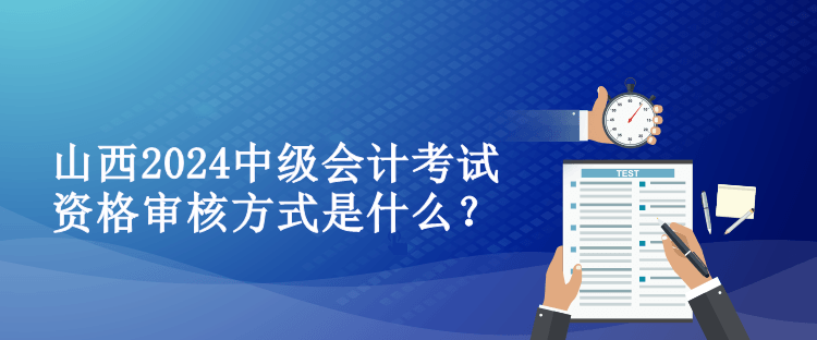 山西2024中級(jí)會(huì)計(jì)考試資格審核方式是什么？