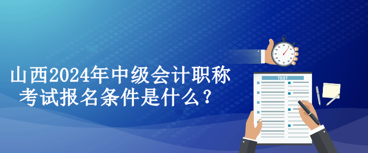 山西2024年中級(jí)會(huì)計(jì)職稱考試報(bào)名條件是什么？
