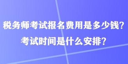 稅務(wù)師考試報名費(fèi)用是多少錢？考試時間是什么安排？