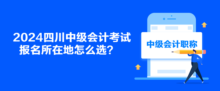 2024四川中級會計考試報名所在地怎么選？