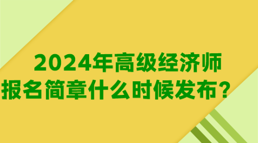 2024年高級經(jīng)濟師報名簡章什么時候發(fā)布？