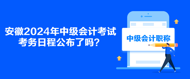 安徽2024年中級會計考試考務(wù)日程公布了嗎？