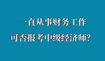 一直從事財(cái)務(wù)工作 可否報(bào)考中級經(jīng)濟(jì)師？