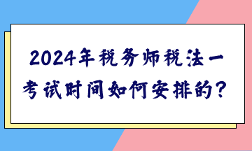 2024年稅務(wù)師稅法一考試時(shí)間如何安排的？