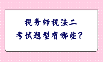 稅務(wù)師稅法二考試題型有哪些？