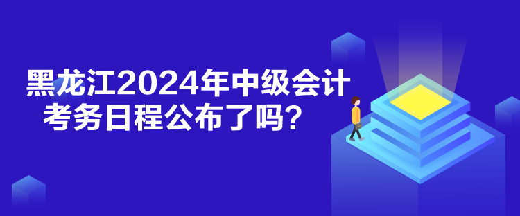 黑龍江2024年中級會計考務日程公布了嗎？