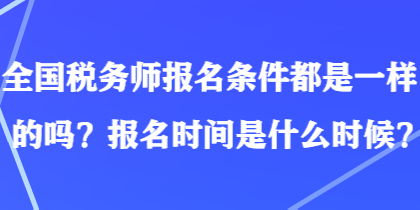 全國稅務(wù)師報名條件都是一樣的嗎？報名時間是什么時候？