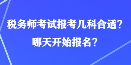 稅務(wù)師考試報(bào)考幾科合適？哪天開始報(bào)名？