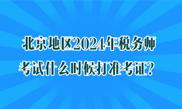 北京地區(qū)2024年稅務(wù)師考試什么時(shí)候打準(zhǔn)考證？