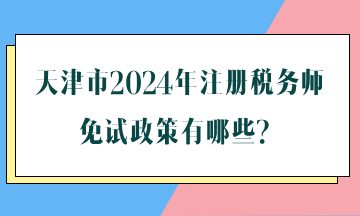 天津市2024年注冊(cè)稅務(wù)師免試政策有哪些？