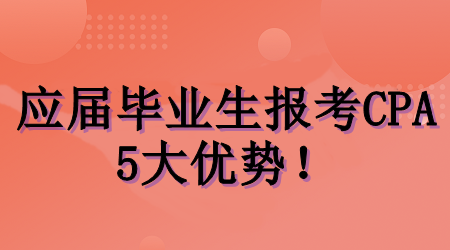 應(yīng)屆畢業(yè)生考CPA的5大優(yōu)勢(shì)！