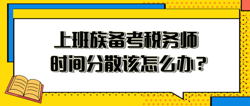 上班族備考稅務(wù)師時(shí)間分散、精力不足 該怎么安排？