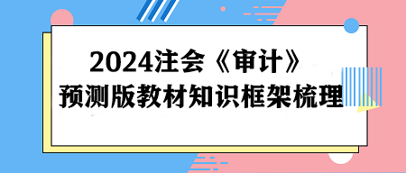 2024注冊會計師《審計》預(yù)測版教材知識框架梳理