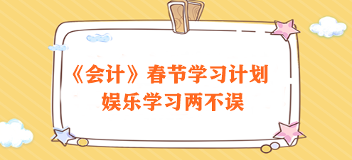過節(jié)不松懈！2024注會《會計》春節(jié)學(xué)習(xí)計劃速來領(lǐng)取>