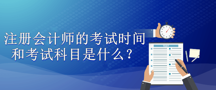注冊會(huì)計(jì)師的考試時(shí)間和考試科目是什么？