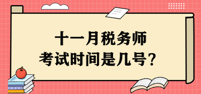 十一月稅務(wù)師考試時間是幾號？每個科目具體安排出了嗎？