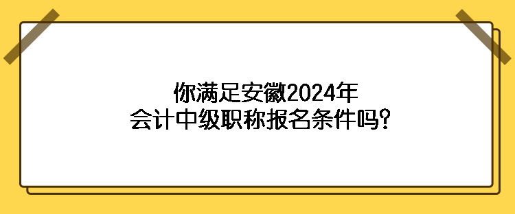 你滿足安徽2024年會(huì)計(jì)中級(jí)職稱報(bào)名條件嗎？