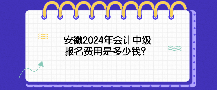 安徽2024年會(huì)計(jì)中級(jí)報(bào)名費(fèi)用是多少錢？