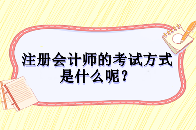 注冊(cè)會(huì)計(jì)師的考試方式是什么呢？