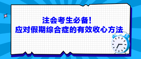 注會(huì)考生必備！應(yīng)對(duì)假期綜合癥的有效收心方法