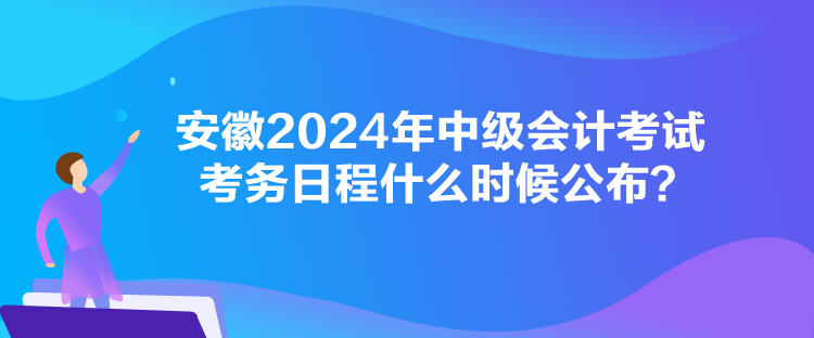 安徽2024年中級(jí)會(huì)計(jì)考試考務(wù)日程什么時(shí)候公布？