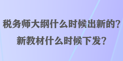 稅務(wù)師大綱什么時(shí)候出新的？新教材什么時(shí)候下發(fā)？