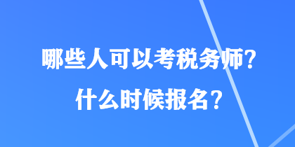 哪些人可以考稅務(wù)師？什么時(shí)候報(bào)名？